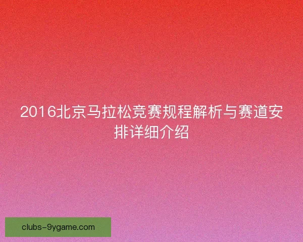 2016北京马拉松竞赛规程解析与赛道安排详细介绍