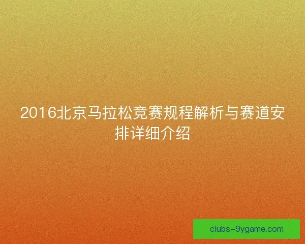 2016北京马拉松竞赛规程解析与赛道安排详细介绍
